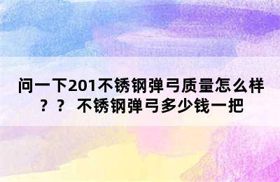 问一下201不锈钢弹弓质量怎么样？？ 不锈钢弹弓多少钱一把